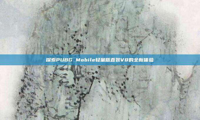 探索PUBG Mobile轻量版直装V8的全新体验