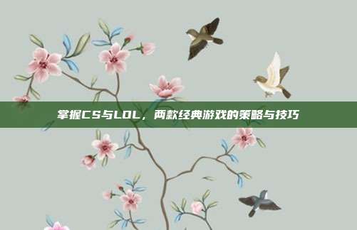 掌握CS与LOL,两款经典游戏的策略与技巧