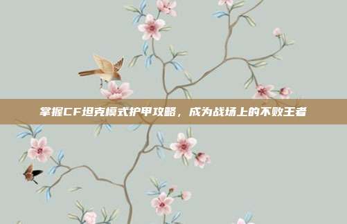 掌握CF坦克模式护甲攻略,成为战场上的不败王者