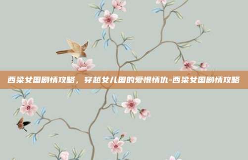 西梁女国剧情攻略,穿越女儿国的爱恨情仇-西梁女国剧情攻略