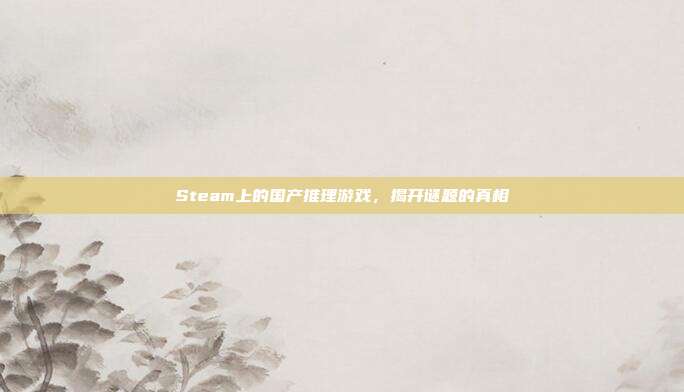 Steam上的国产推理游戏，揭开谜题的真相