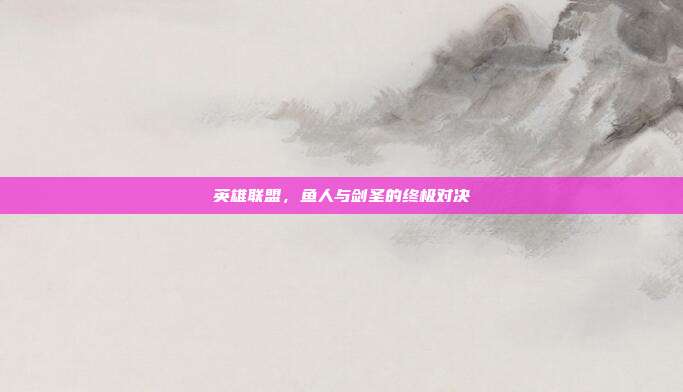 英雄联盟，鱼人与剑圣的终极对决