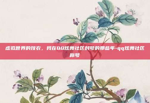 虚拟世界的嫁衣,我在QQ炫舞社区封号的那些年-qq炫舞社区称号