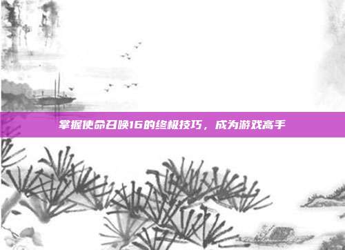 掌握使命召唤16的终极技巧，成为游戏高手