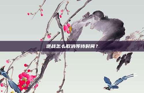 逆战怎么取消等待时间？