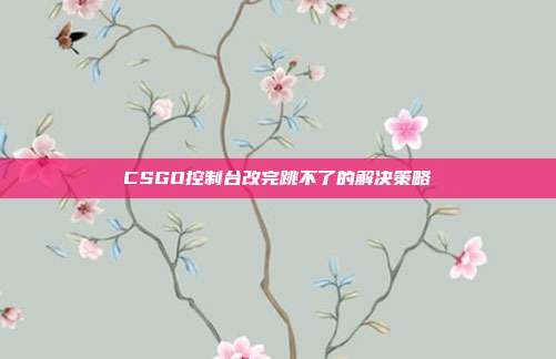 CSGO控制台改完跳不了的解决策略