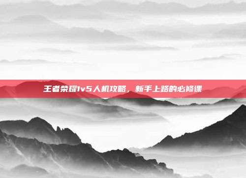 王者荣耀1v5人机攻略，新手上路的必修课