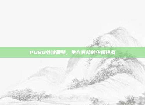 PUBG外独角鲸,生存竞技的终极挑战