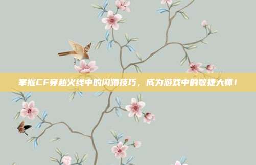 掌握CF穿越火线中的闪蹲技巧，成为游戏中的敏捷大师！