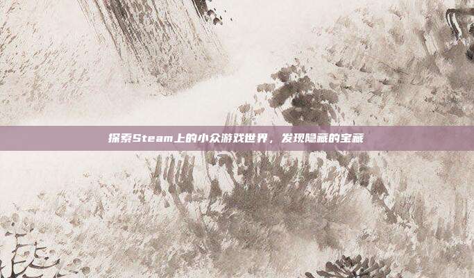 探索Steam上的小众游戏世界,发现隐藏的宝藏