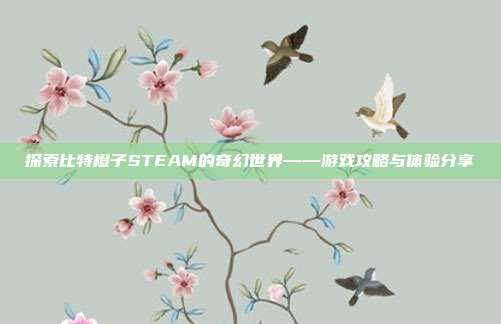 探索比特橙子STEAM的奇幻世界——游戏攻略与体验分享