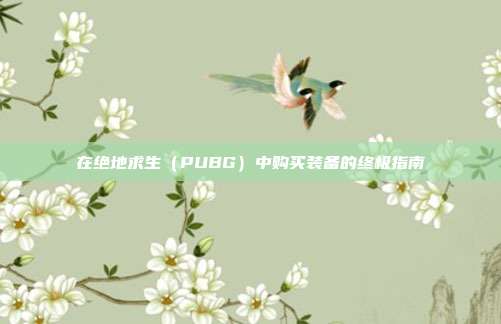 在绝地求生（PUBG）中购买装备的终极指南