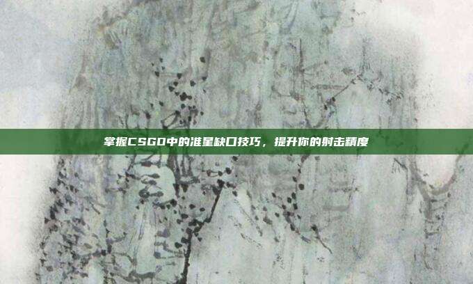 掌握CSGO中的准星缺口技巧,提升你的射击精度