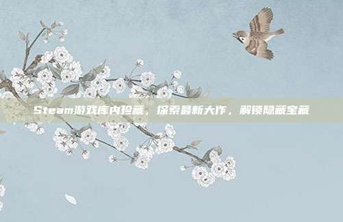 Steam游戏库内珍藏,探索最新大作,解锁隐藏宝藏