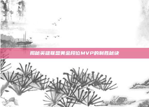 揭秘英雄联盟黄金段位MVP的制胜秘诀