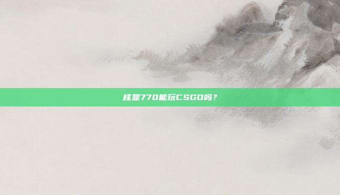 核显770能玩CSGO吗?