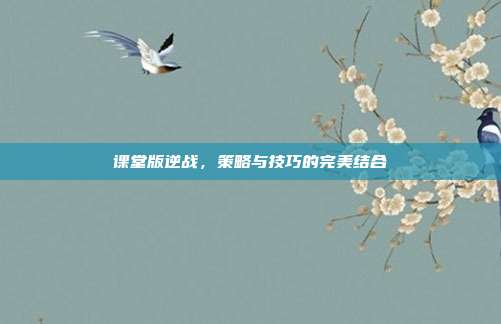 课堂版逆战,策略与技巧的完美结合