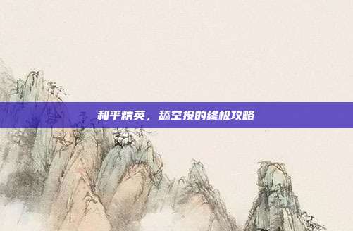 和平精英，舔空投的终极攻略