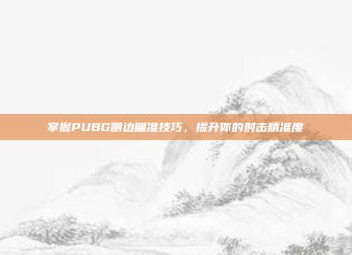 掌握PUBG侧边瞄准技巧，提升你的射击精准度