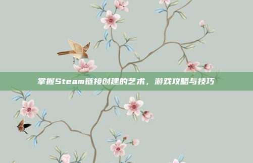 掌握Steam链接创建的艺术，游戏攻略与技巧