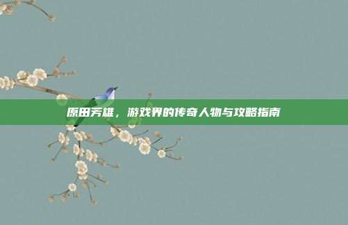 原田芳雄,游戏界的传奇人物与攻略指南