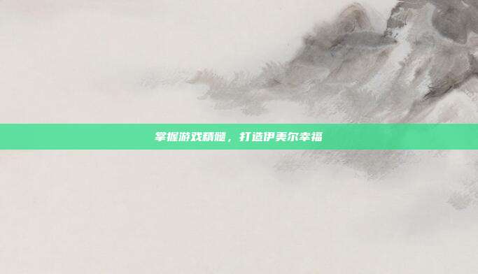 掌握游戏精髓，打造伊美尔幸福