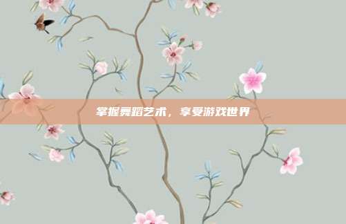 掌握舞蹈艺术，享受游戏世界