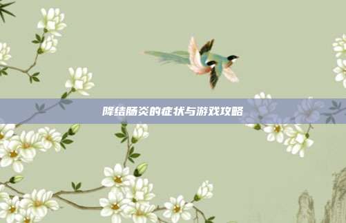 降结肠炎的症状与游戏攻略
