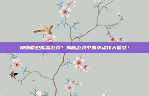 伸懒腰也能赢游戏?揭秘游戏中的小动作大智慧!