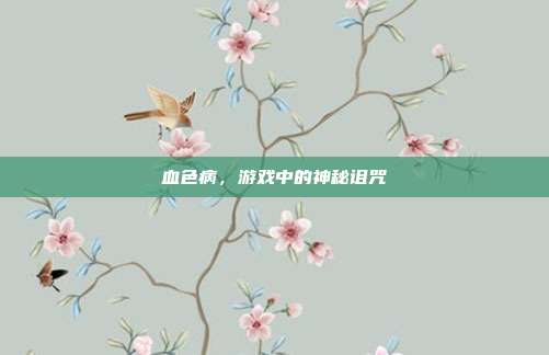 血色病，游戏中的神秘诅咒