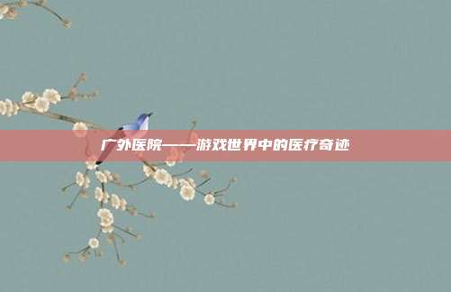 广外医院——游戏世界中的医疗奇迹