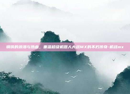 钢铁的浪漫与热血，重温超级机器人大战MX的不朽传奇-机战mx