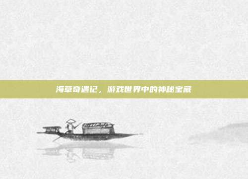 海草奇遇记，游戏世界中的神秘宝藏