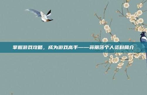 掌握游戏攻略,成为游戏高手——蒋丽莎个人资料简介
