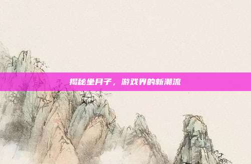揭秘坐月子,游戏界的新潮流