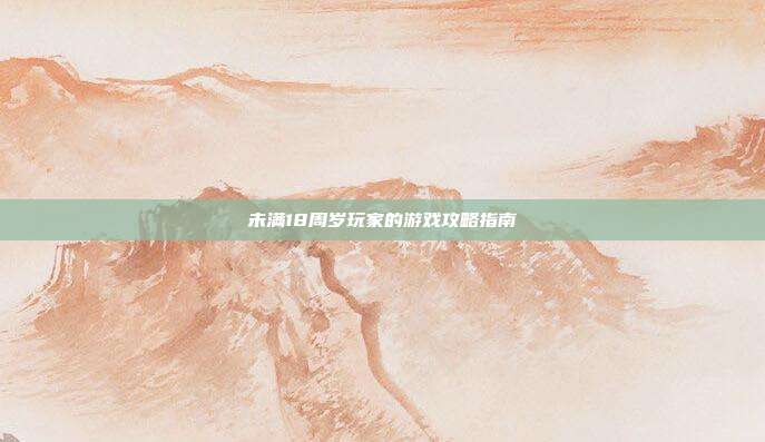 未满18周岁玩家的游戏攻略指南