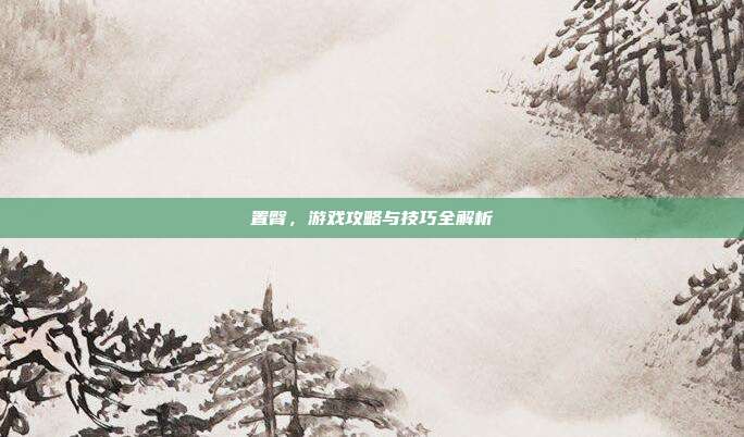 置臀，游戏攻略与技巧全解析