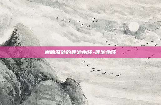 蝉鸣深处的莲池幽径-莲池幽径