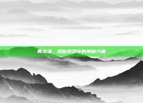 黄龙汤，揭秘游戏中的神秘力量