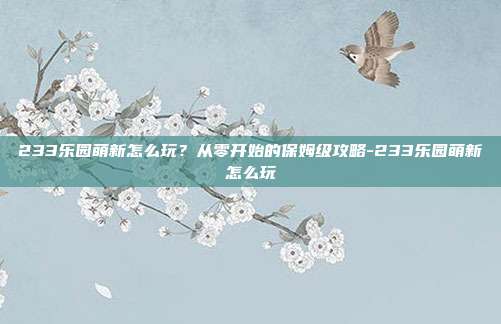 233乐园萌新怎么玩？从零开始的保姆级攻略-233乐园萌新怎么玩