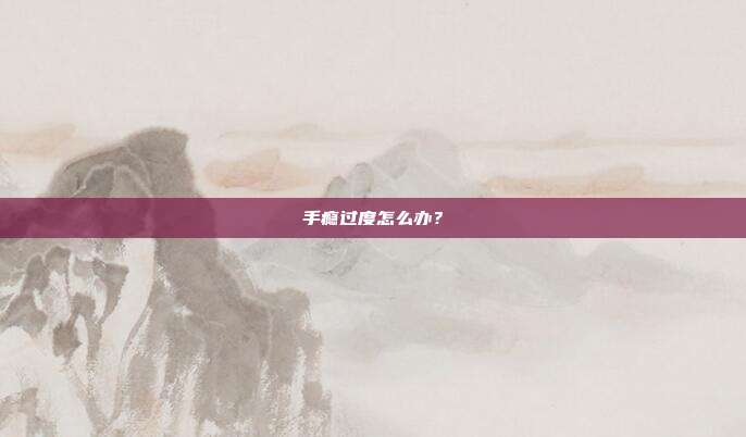 手瘾过度怎么办？