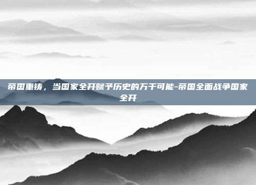 帝国重铸，当国家全开赋予历史的万千可能-帝国全面战争国家全开