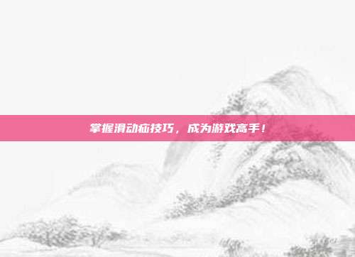 掌握滑动疝技巧,成为游戏高手!