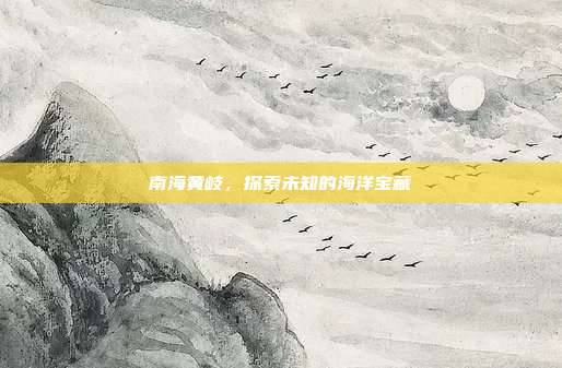 南海黄岐，探索未知的海洋宝藏