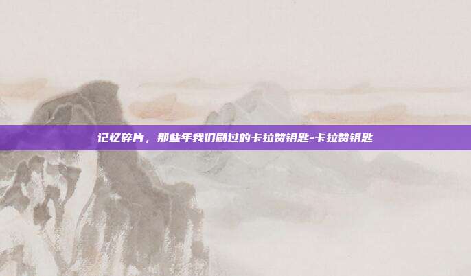 记忆碎片，那些年我们刷过的卡拉赞钥匙-卡拉赞钥匙