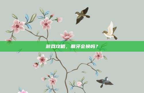 游戏攻略,磨牙会换吗?