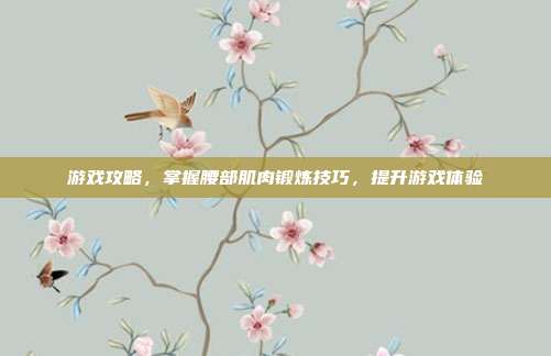 游戏攻略，掌握腰部肌肉锻炼技巧，提升游戏体验
