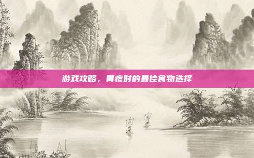 游戏攻略,胃疼时的最佳食物选择