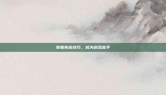 掌握失枕技巧,成为游戏高手