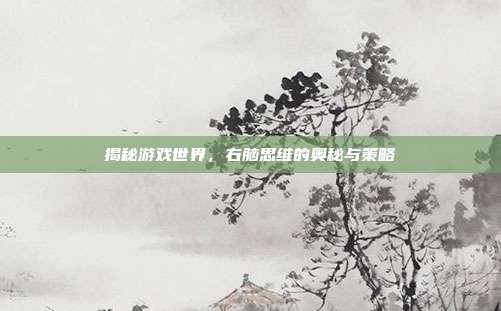 揭秘游戏世界,右脑思维的奥秘与策略